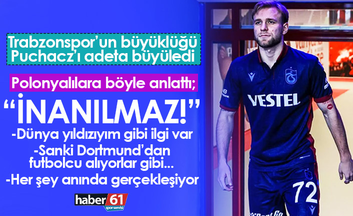 Puchacz Trabzonspor'un büyüklüğünü böyle anlattı: İnanılmaz...