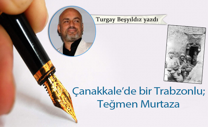 Turgay Beşyıldız yazdı "Çanakkale’de bir Trabzonlu; Teğmen Murtaza"
