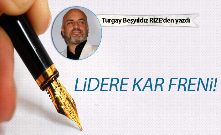 Turgay Beşyıldız yazdı "Lidere kar freni!"