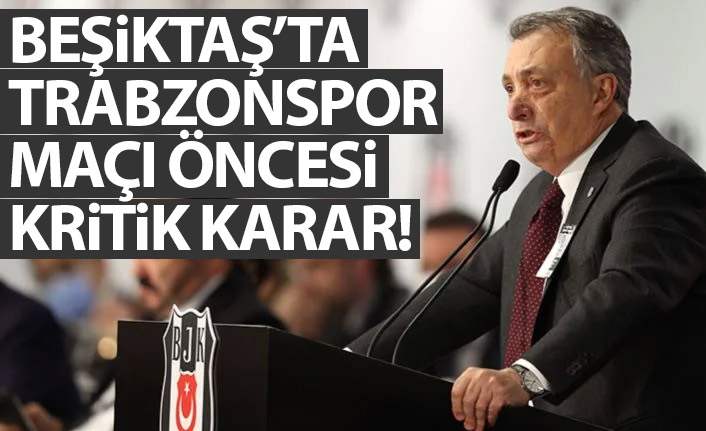 Beşiktaş'ta Trabzonspor maçı öncesi kritik karar!