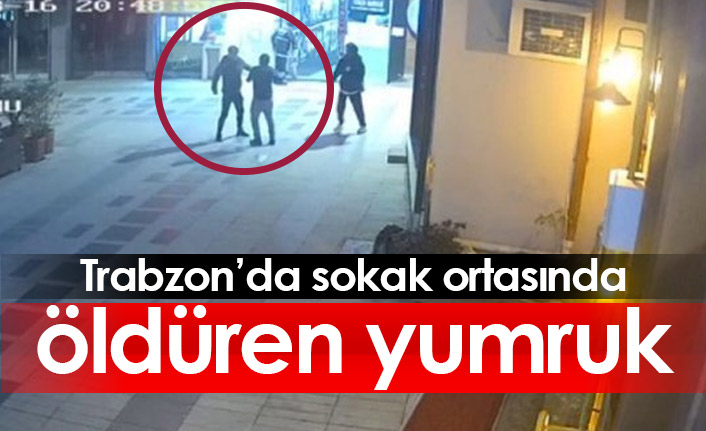 Trabzon'da sokak ortasında öldüren yumruk!
