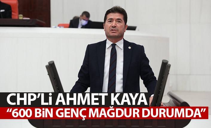 CHP'li Ahmet Kaya: Yaklaşık 600 bin genç mağdur durumda