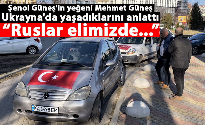 Şenol Güneş'in yeğeni Mehmet Güneş Ukrayna'da yaşadıklarını anlattı: Ruslar elimizde...