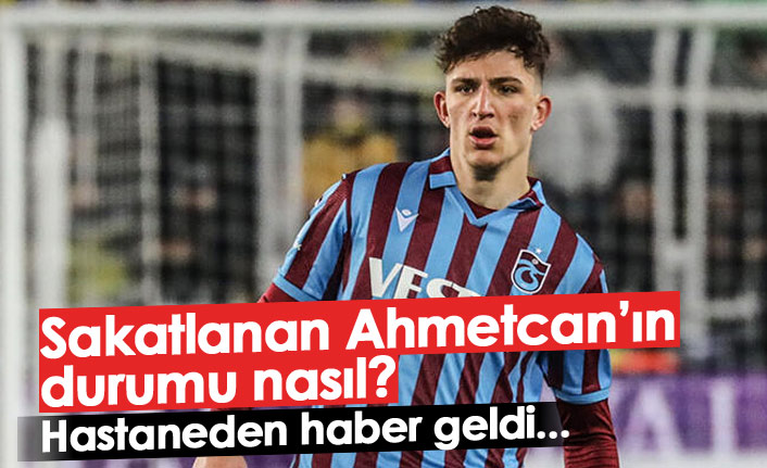 Sakatlanan Ahmetcan'ın durumu nasıl?
