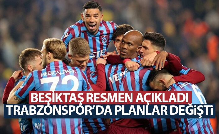 Beşiktaş resmen açıkladı Trabzonspor'da planlar değişti