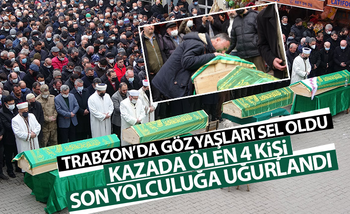 Trabzon'da göz yaşları sel oldu! Kazada ölen 4 kişi son yolculuğuna uğurlandı