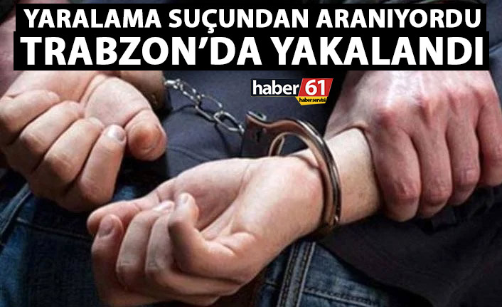 Yaralama suçundan aranıyordu Trabzon'da yakalandı