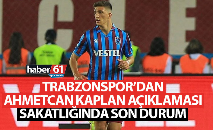 Trabzonspor'dan Ahmetcan Kaplan açıklaması! Sakatlığında son durum