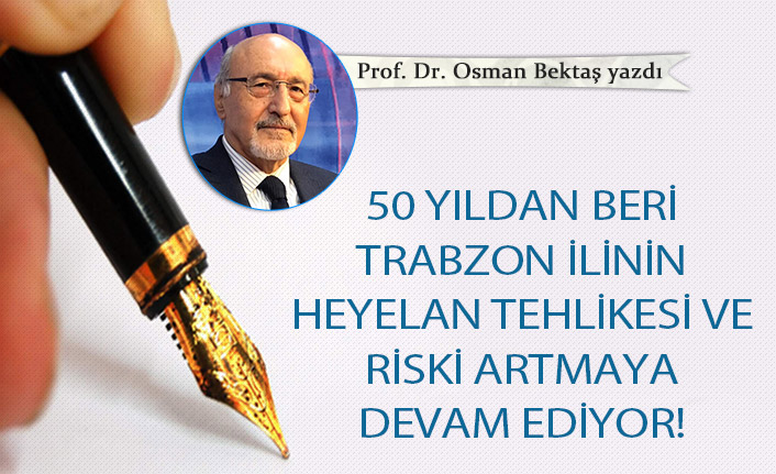 Prof. Dr. Osman Bektaş yazdı... "50 yıldan beri Trabzon ilinin heyelan tehlikesi ve riski artmaya devam ediyor!"