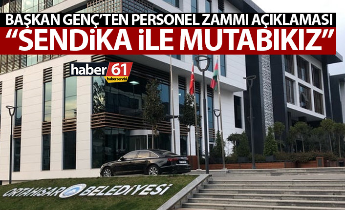 Ortahisar belediye başkanı Genç’ten maaş zammı açıklaması: Sendika ile mutabıkız