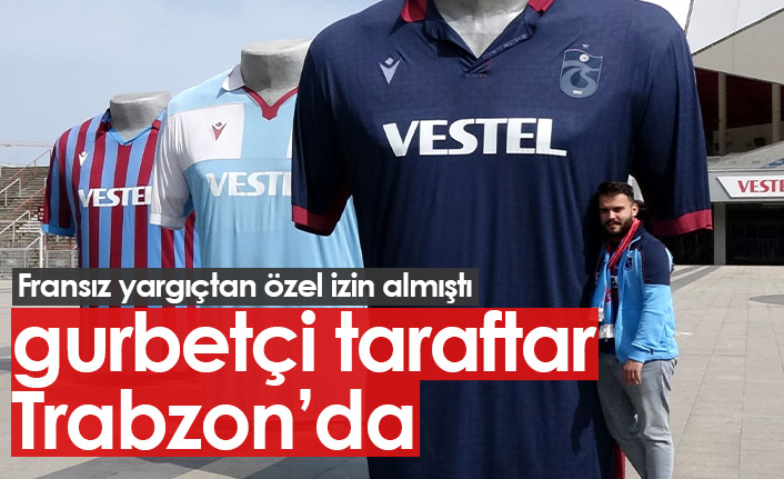 Fransız yargıçtan özel izin alan Trabzonsporlu taraftar Trabzon’da
