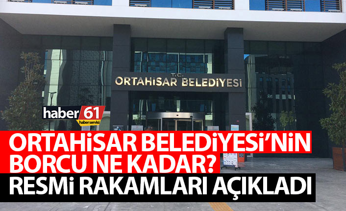 Ortahisar Belediyesi'nin borcu ne kadar? Resmi rakamları açıkladı