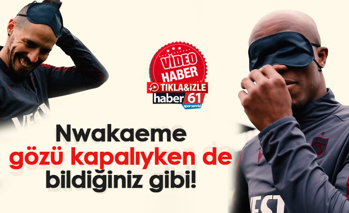 Nwakaeme gözü kapalıyken de aynı!