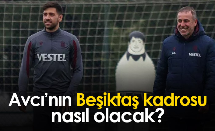 Avcı'nın Beşiktaş kadrosu nasıl olacak?