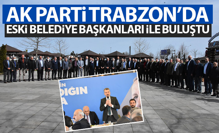 AK Parti Trabzon'da eski belediye başkanları ile buluştu