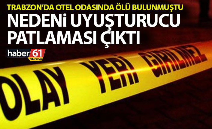 Trabzon’da otel odasında ölü bulunmuştu! Nedeni uyuşturucu patlaması çıktı!