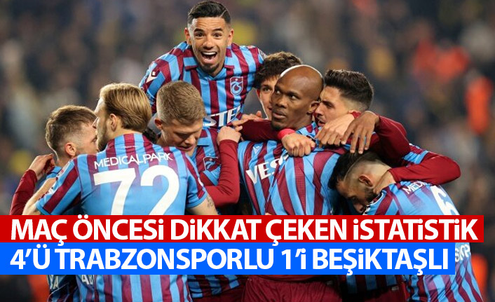 Maç öncesi dikkat çeken istatistik! 4'ü Trabzonsporlu 1'i Beşiktaşlı