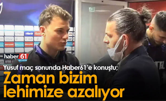 Yusuf Erdoğan: Zaman bizim lehimize azalıyor