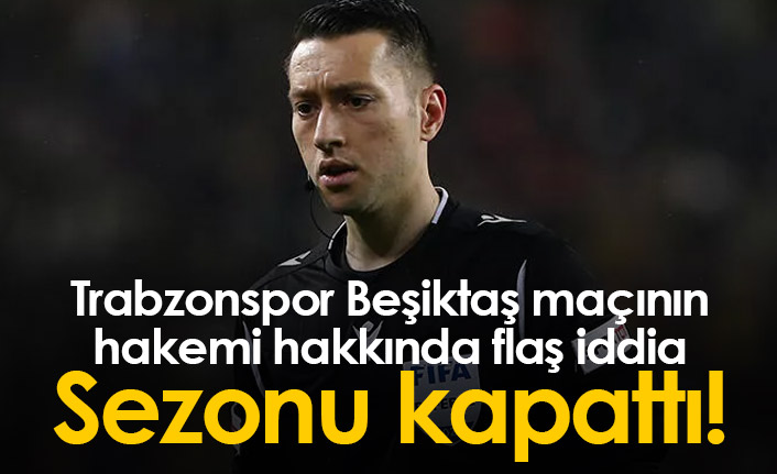 Trabzonspor Beşiktaş maçı hakemi Zorbay Küçük hakkında flaş iddia