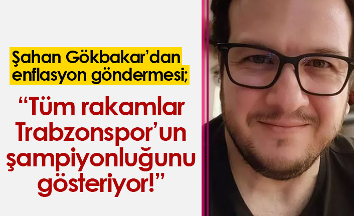 Şahan Gökbakar'dan enflasyon göndermesi; "Tüm rakamlar Trabzonspor'un şampiyonluğunu gösteriyor"