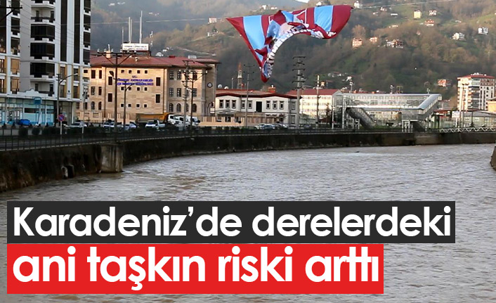 Karadeniz'de derelerdeki taşkın riski arttı
