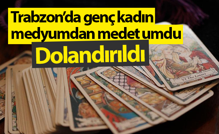 Trabzon’da medyumdan medet umdu dolandırıldı