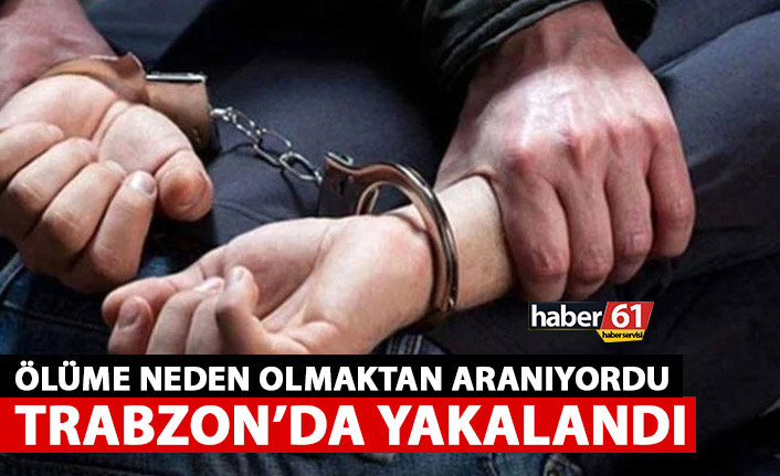 Taksirle ölüme neden olmaktan aranıyordu! Trabzon'da yakalandı!