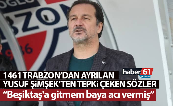 1461 Trabzon'dan ayrılan Yusuf Şimşek'ten skandal sözler: Beşiktaş'a gitmem baya acı vermiş