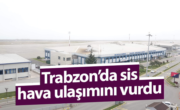 Trabzon'da sis hava ulaşımını vurdu