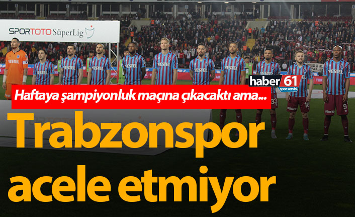 Trabzonspor acele etmiyor!