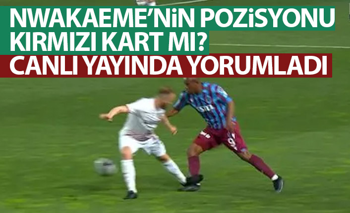 Nwakaeme'ye yapılan hareket kırmızı kart mı? Canlı yayında açıkladı