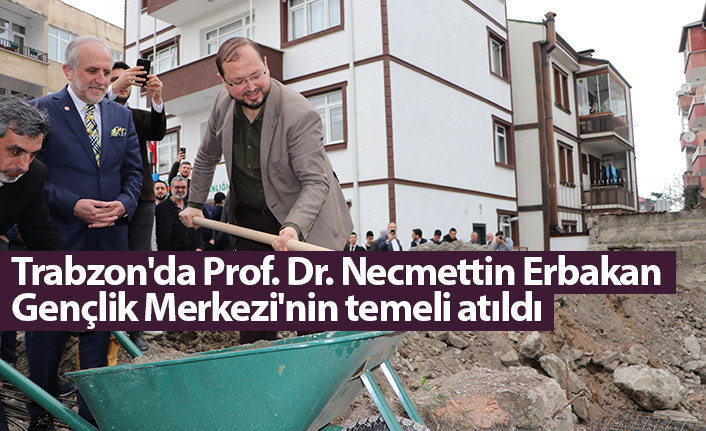 Trabzon'da Prof. Dr. Necmettin Erbakan Gençlik Merkezi'nin temeli atıldı