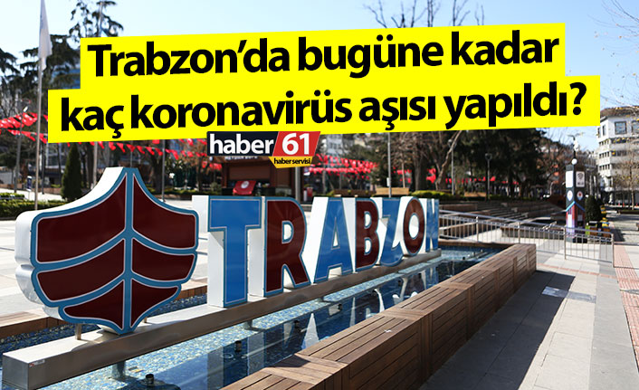 Trabzon’da bugüne kadar ne kadar koronavirüs aşısı yapıldı?