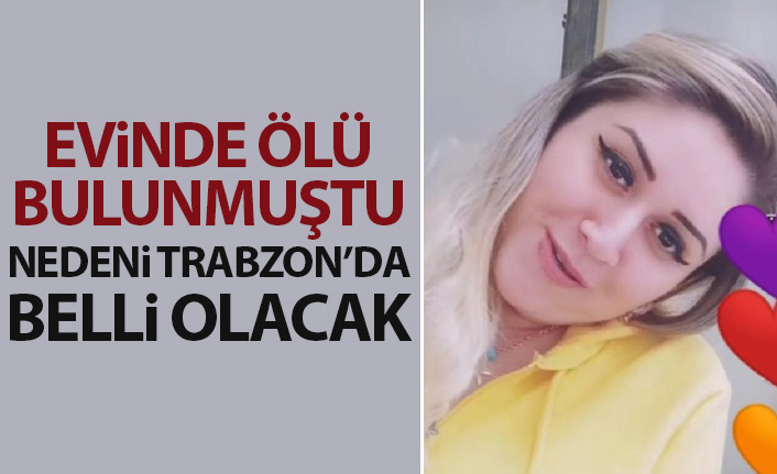Evinde ölü bulunmuştu! Nedeni Trabzon'da belli olacak