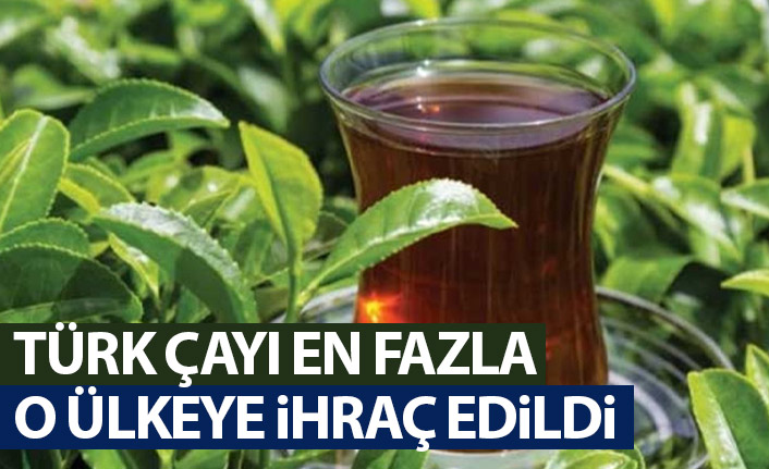 Türk çayı en çok o ülkeye ihraç edildi
