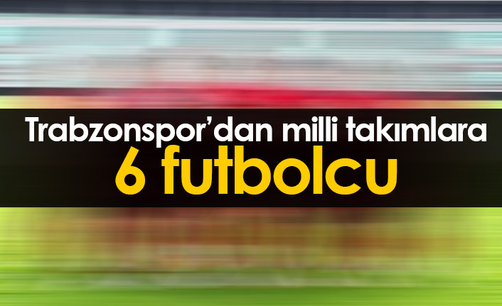 Trabzonspor'dan milli takımlara 6 futbolcu