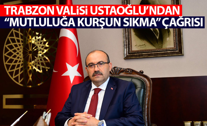 Trabzon Valisi Ustaoğlu'ndan "mutluluğa kurşun sıkma" çağrısı