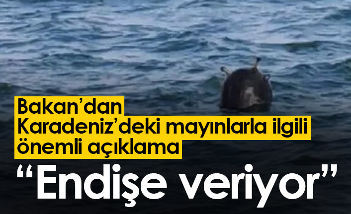 Karadeniz'deki mayınlarla ilgili açıklama: Endişe veriyor