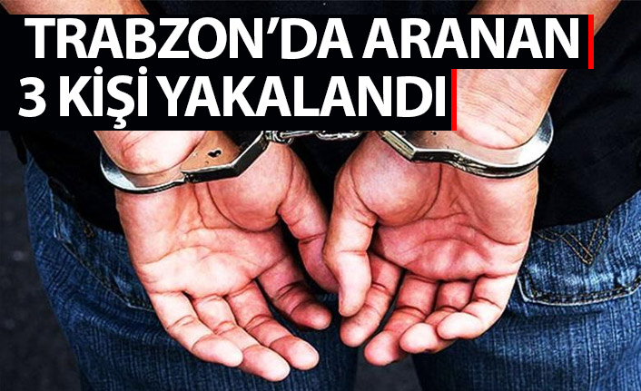 Aranan 3 kişi Trabzon'da yakalandı!
