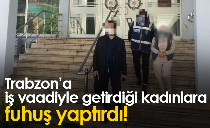 İş vaadiyle Trabzon'a getirilen yabancıları fuhşa zorlayan kadın tutuklandı!