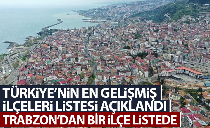Türkiye'nin gelişmiş ilçeleri açıklandı! Trabzon'dan bir ilçe listeye girdi