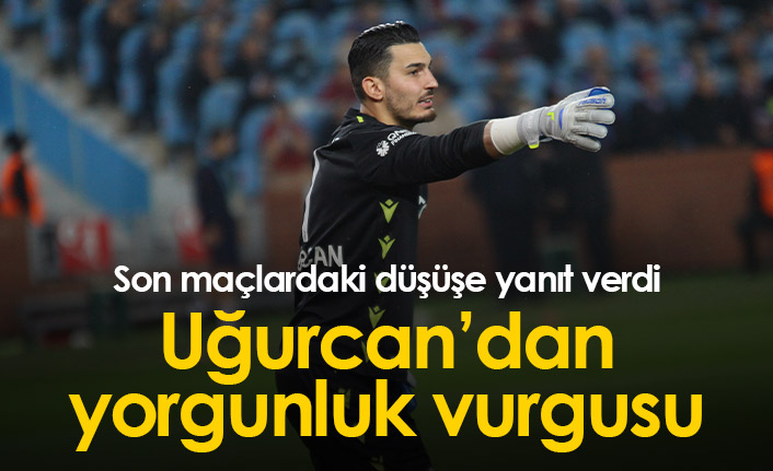 Uğurcan Çakır'dan yorgunluk vurgusu