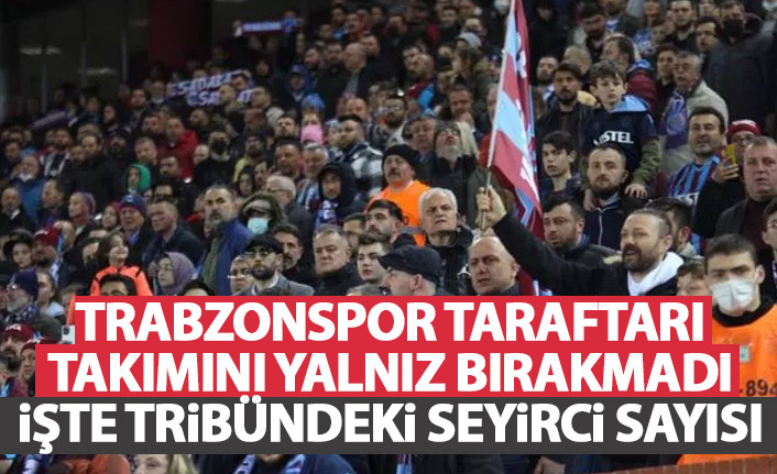 Trabzonspor taraftarı yine yalnız bırakmadı! Tribünlerde kaç kişi vardı?