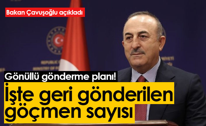 Bakan Çavuşoğlu açıkladı! İşte geri gönderilen göçmen sayısı