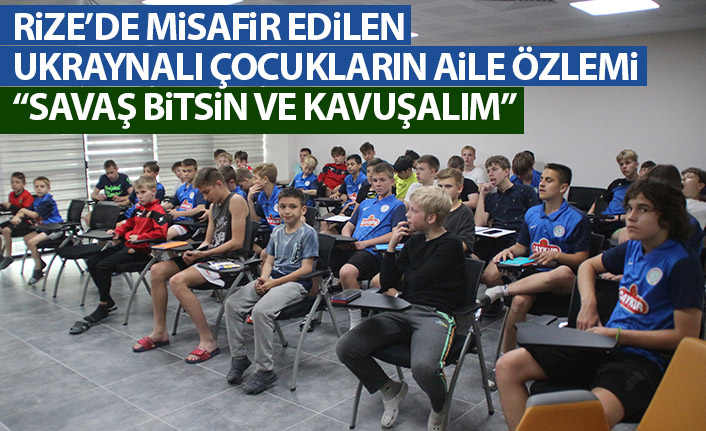 Rize'de misafir edilen ukraynalı çocukların aile özlemi: Savaş bitsin ve kavuşalım