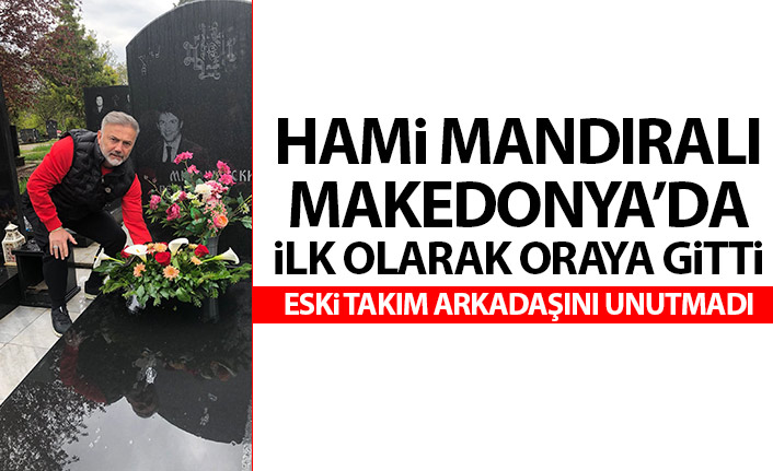 Hami Mandıralı'dan Makedonya'da anlamlı ziyaret