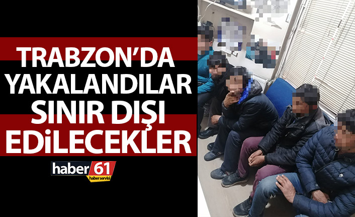 Trabzon'da yakalandılar! Sınır dışı ediliyorlar