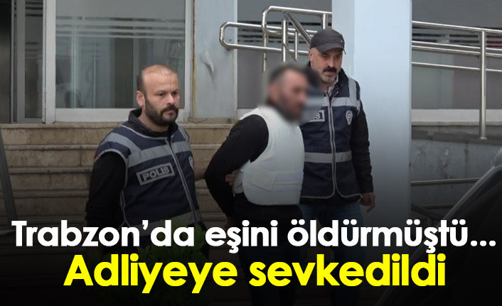 Trabzon'da eşini öldüren zanlı adliyeye sevkedildi