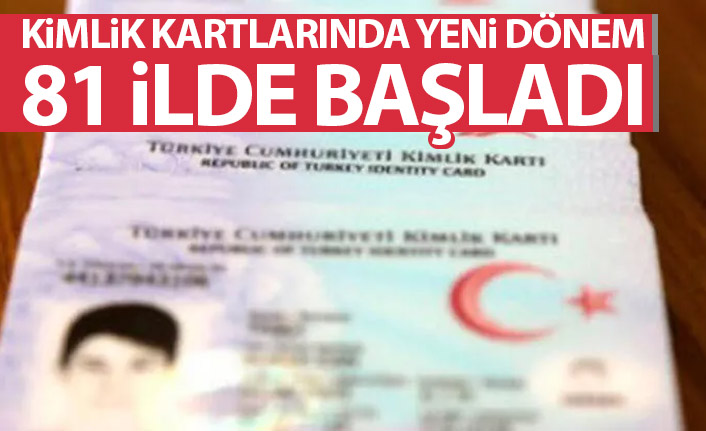 Kimlik kartlarında yeni dönem! 81 ilde başladı