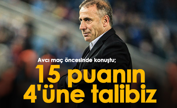 Abdullah Avcı: “15 puanın 4’üne talibiz, bugün tamamını almak istiyoruz”